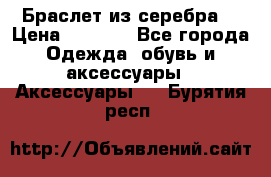 Браслет из серебра  › Цена ­ 5 000 - Все города Одежда, обувь и аксессуары » Аксессуары   . Бурятия респ.